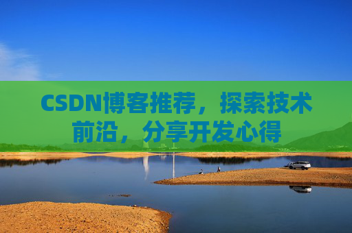 CSDN博客推荐，探索技术前沿，分享开发心得